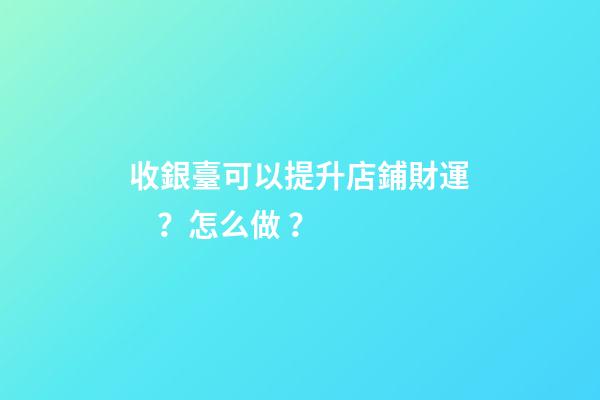 收銀臺可以提升店鋪財運？怎么做？